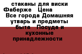 стаканы для виски Фаберже › Цена ­ 95 000 - Все города Домашняя утварь и предметы быта » Посуда и кухонные принадлежности   